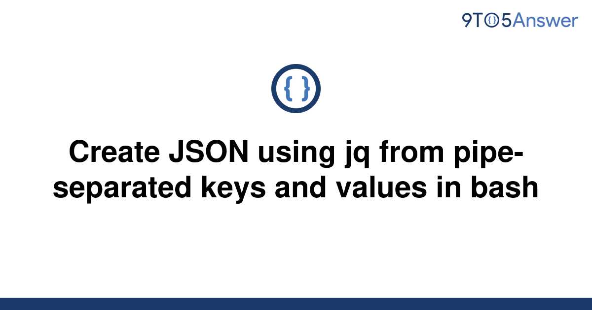 solved-create-json-using-jq-from-pipe-separated-keys-9to5answer