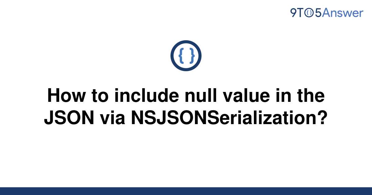 solved-how-to-include-null-value-in-the-json-via-9to5answer