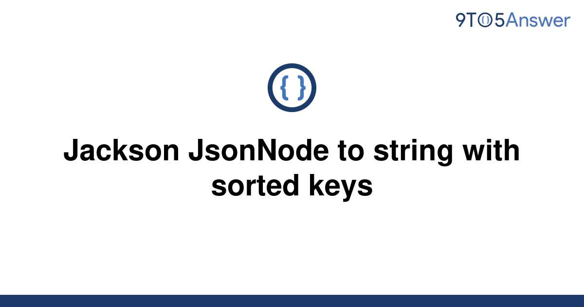 solved-jackson-jsonnode-to-string-with-sorted-keys-9to5answer