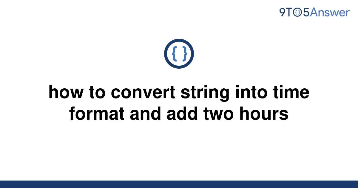 solved-how-to-convert-string-into-time-format-and-add-9to5answer