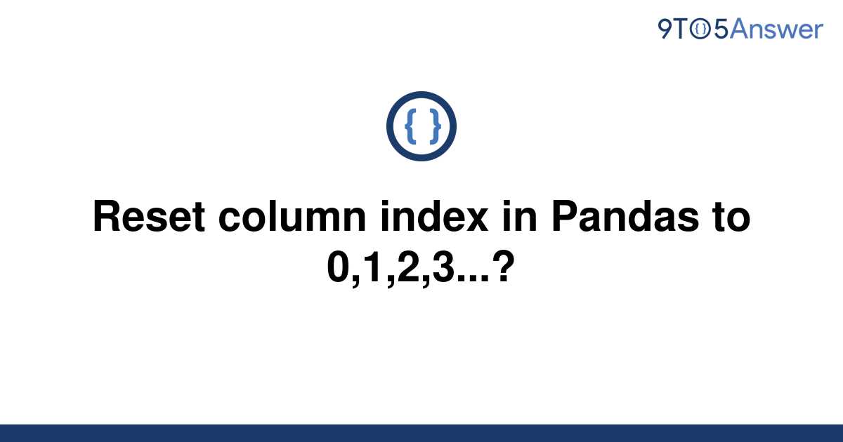 solved-reset-column-index-in-pandas-to-0-1-2-3-9to5answer