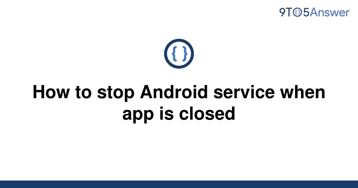 solved-how-to-stop-android-service-when-app-is-closed-9to5answer