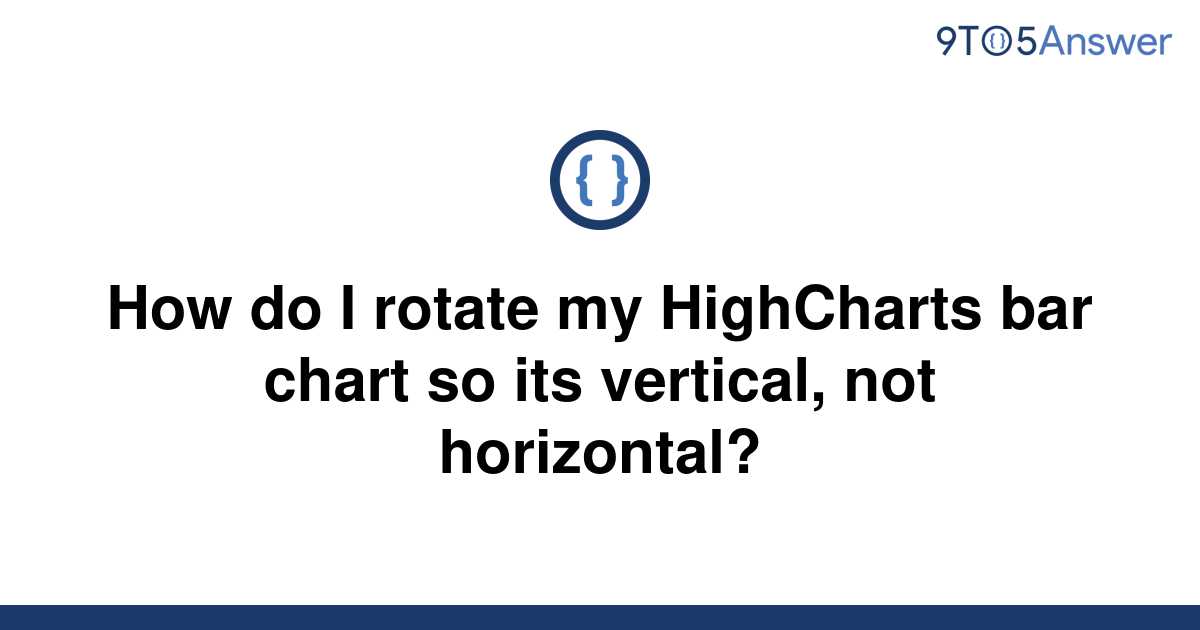 solved-how-do-i-rotate-my-highcharts-bar-chart-so-its-9to5answer