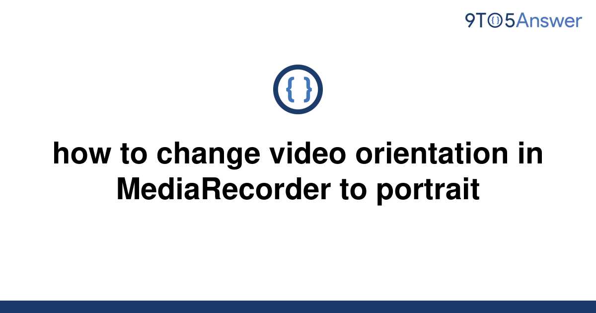 solved-how-to-change-video-orientation-in-mediarecorder-9to5answer