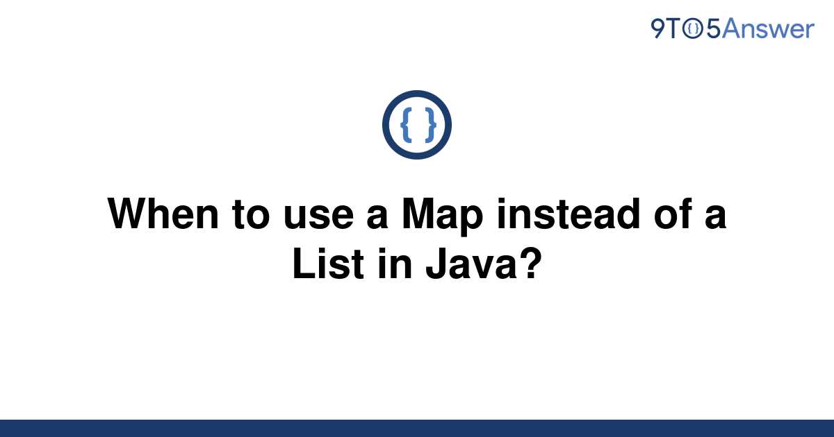 solved-when-to-use-a-map-instead-of-a-list-in-java-9to5answer