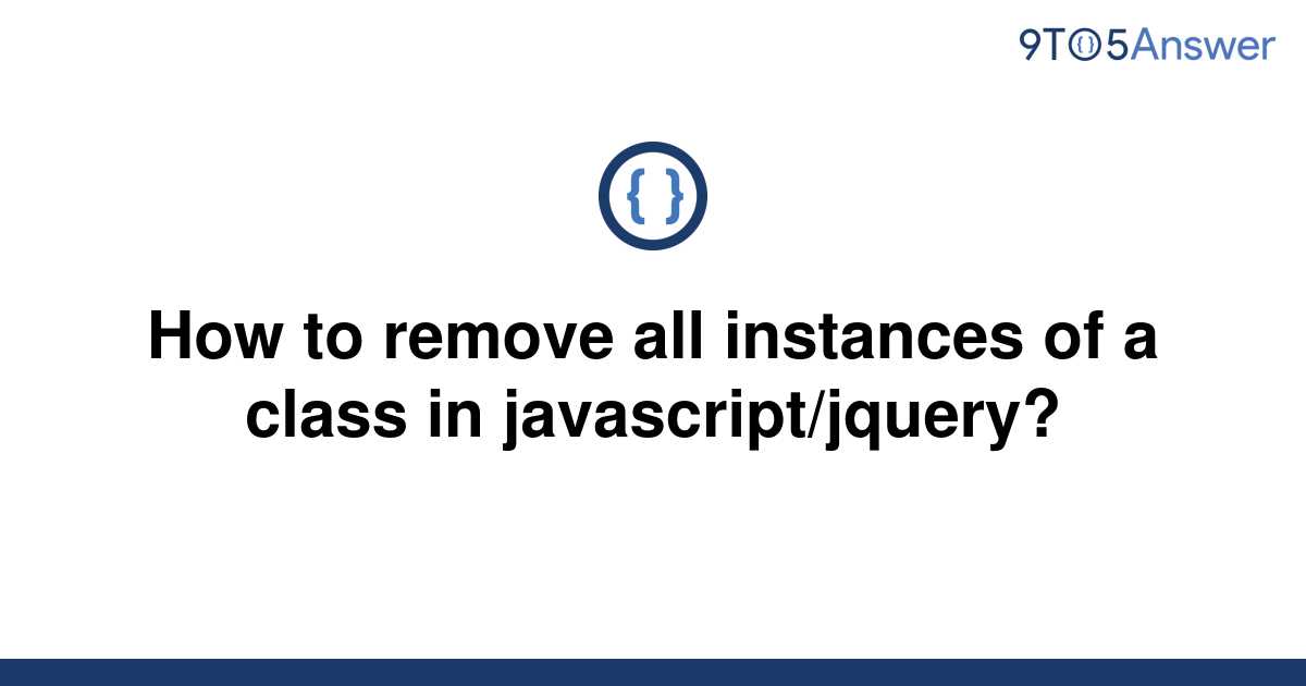 solved-how-to-remove-all-instances-of-a-class-in-9to5answer