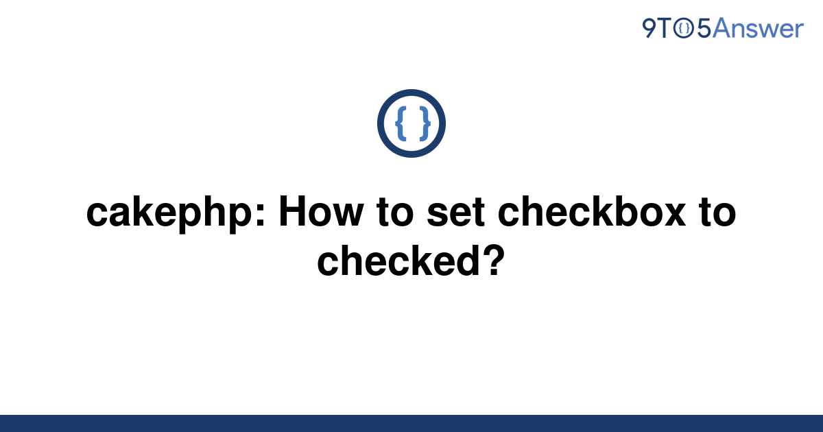 solved-cakephp-how-to-set-checkbox-to-checked-9to5answer