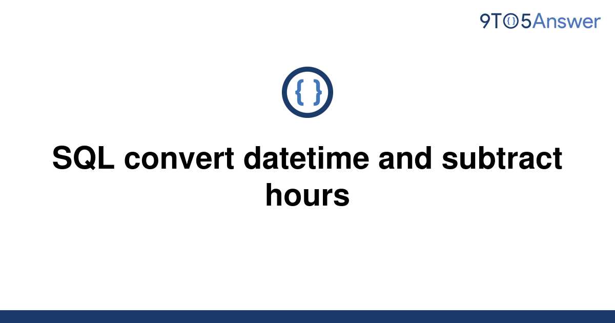 solved-sql-convert-datetime-and-subtract-hours-9to5answer