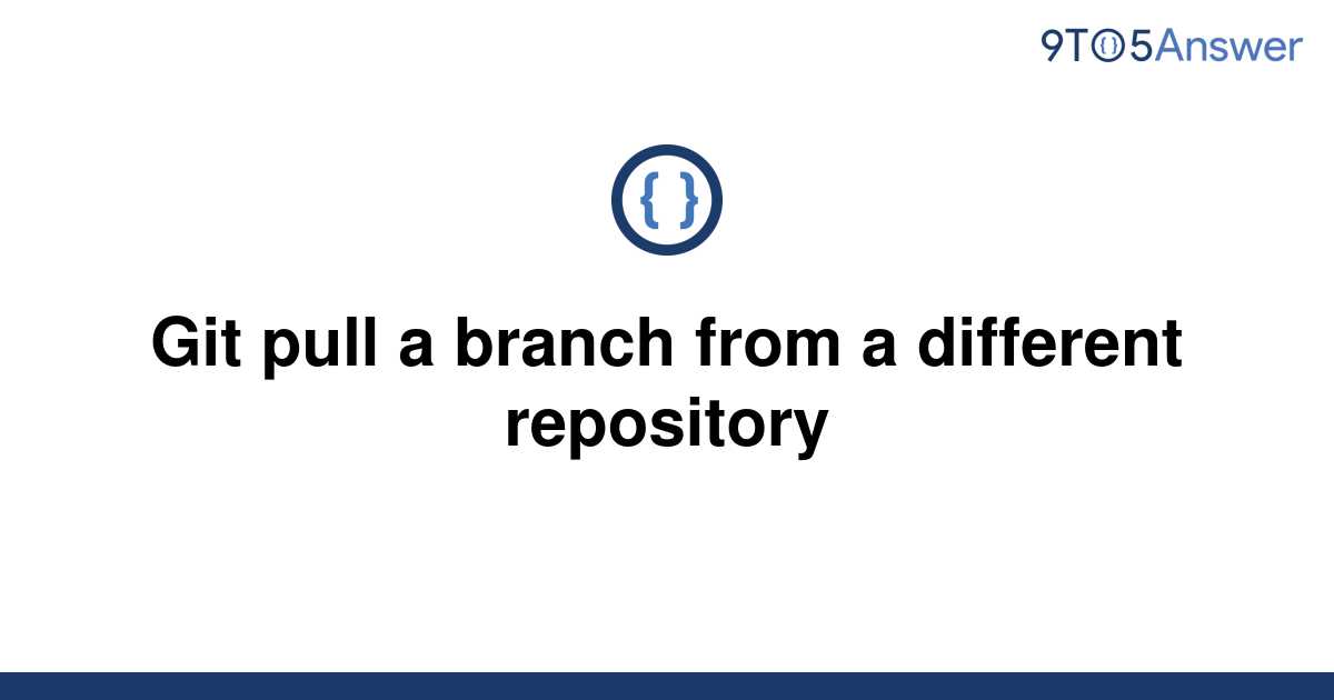 solved-git-pull-a-branch-from-a-different-repository-9to5answer