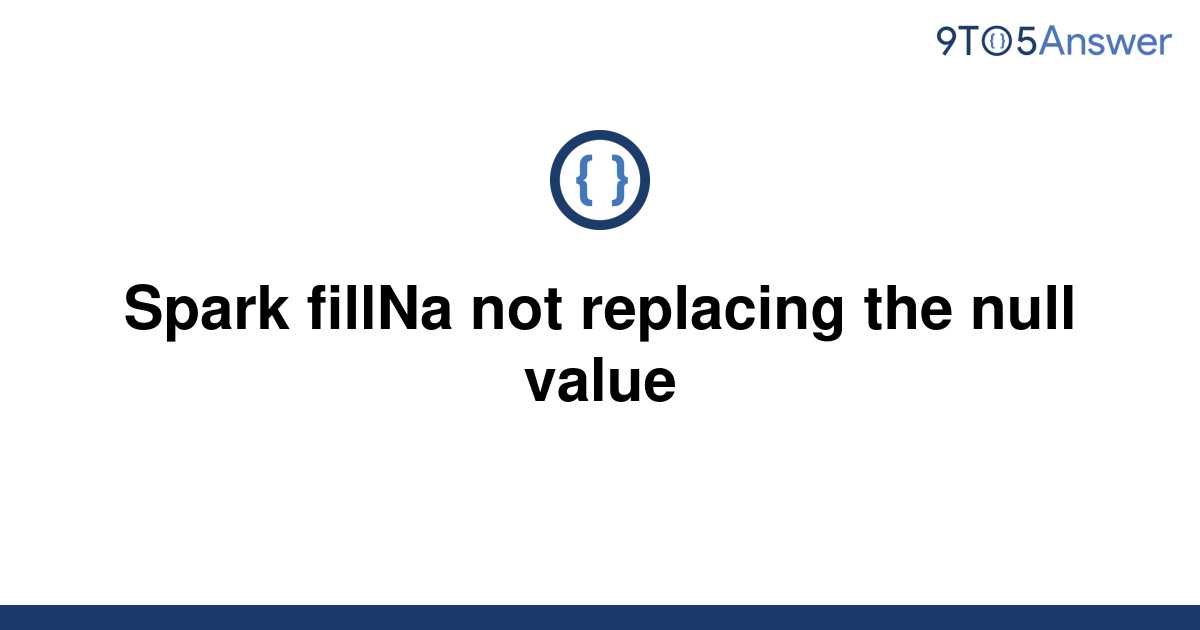 solved-spark-fillna-not-replacing-the-null-value-9to5answer