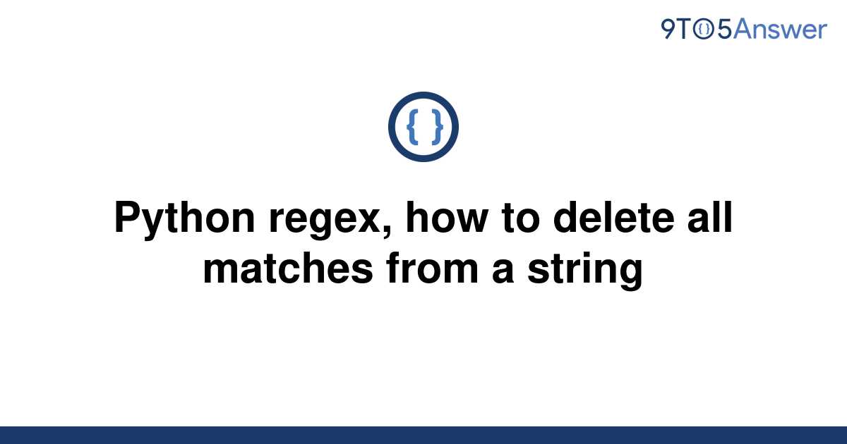 solved-python-regex-how-to-delete-all-matches-from-a-9to5answer