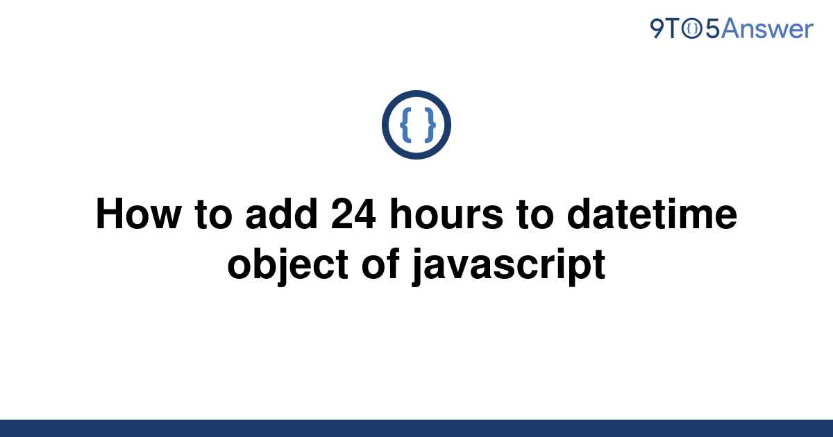 solved-how-to-add-24-hours-to-datetime-object-of-9to5answer