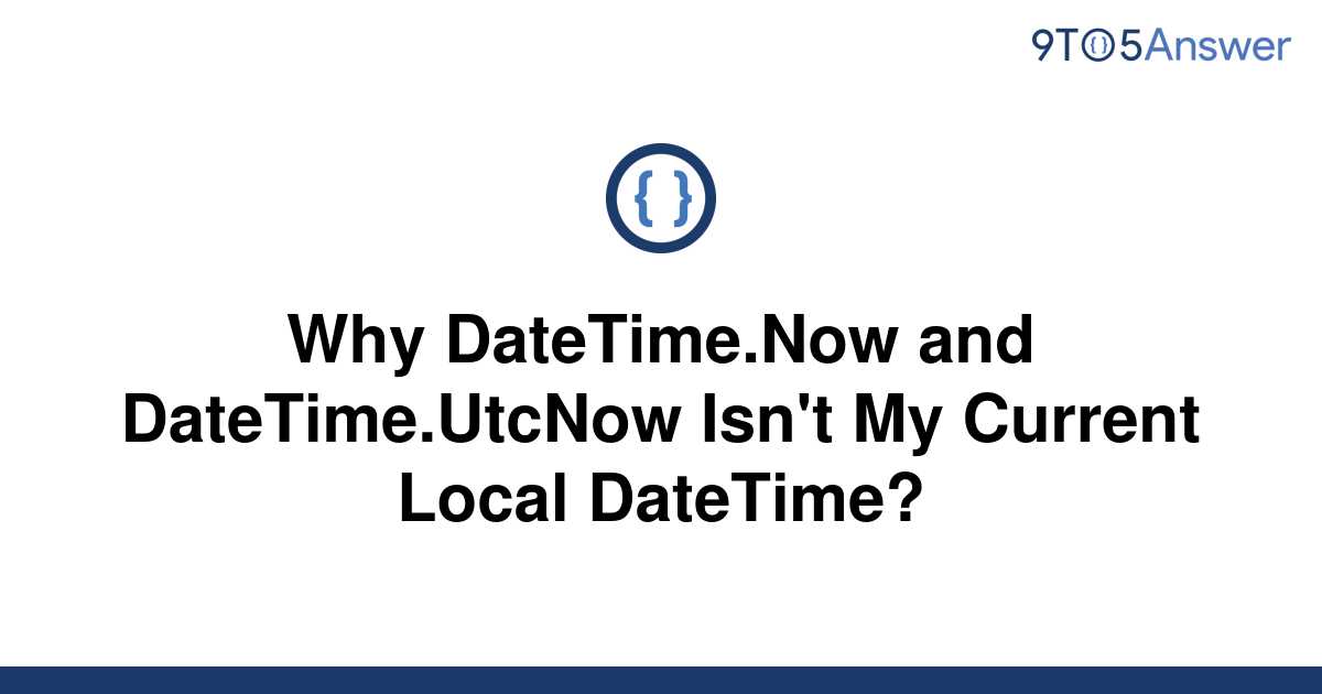 solved-why-datetime-now-and-datetime-utcnow-isn-t-my-9to5answer