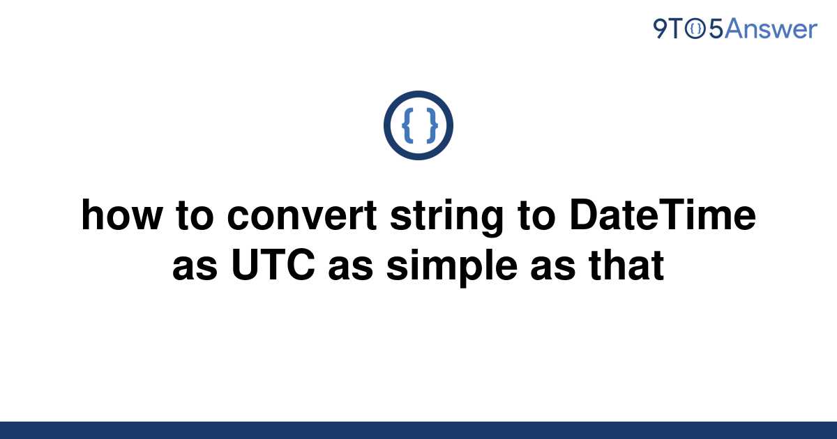 solved-how-to-convert-string-to-datetime-as-utc-as-9to5answer