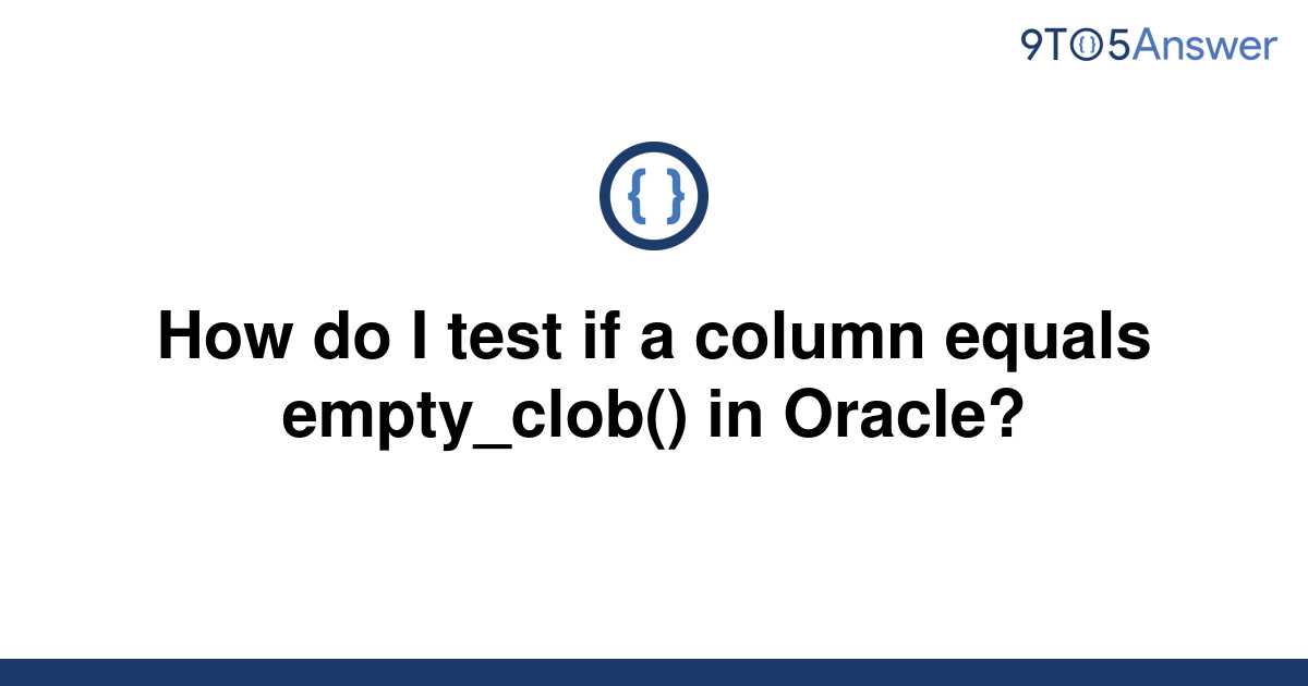 solved-how-do-i-test-if-a-column-equals-empty-clob-in-9to5answer