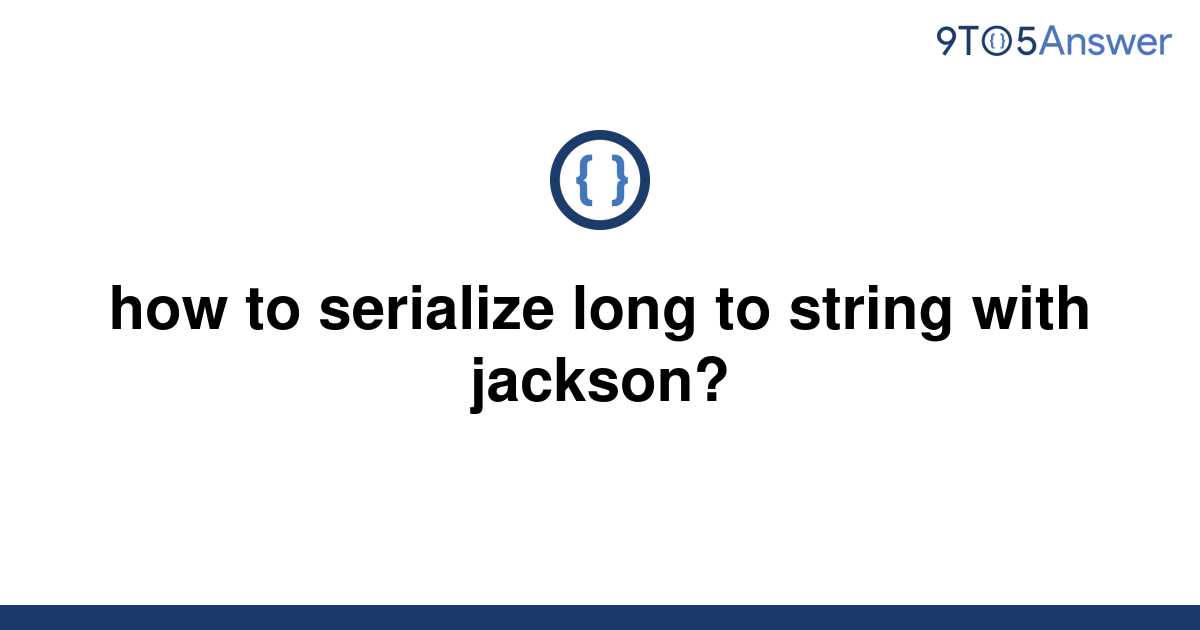 solved-how-to-serialize-long-to-string-with-jackson-9to5answer