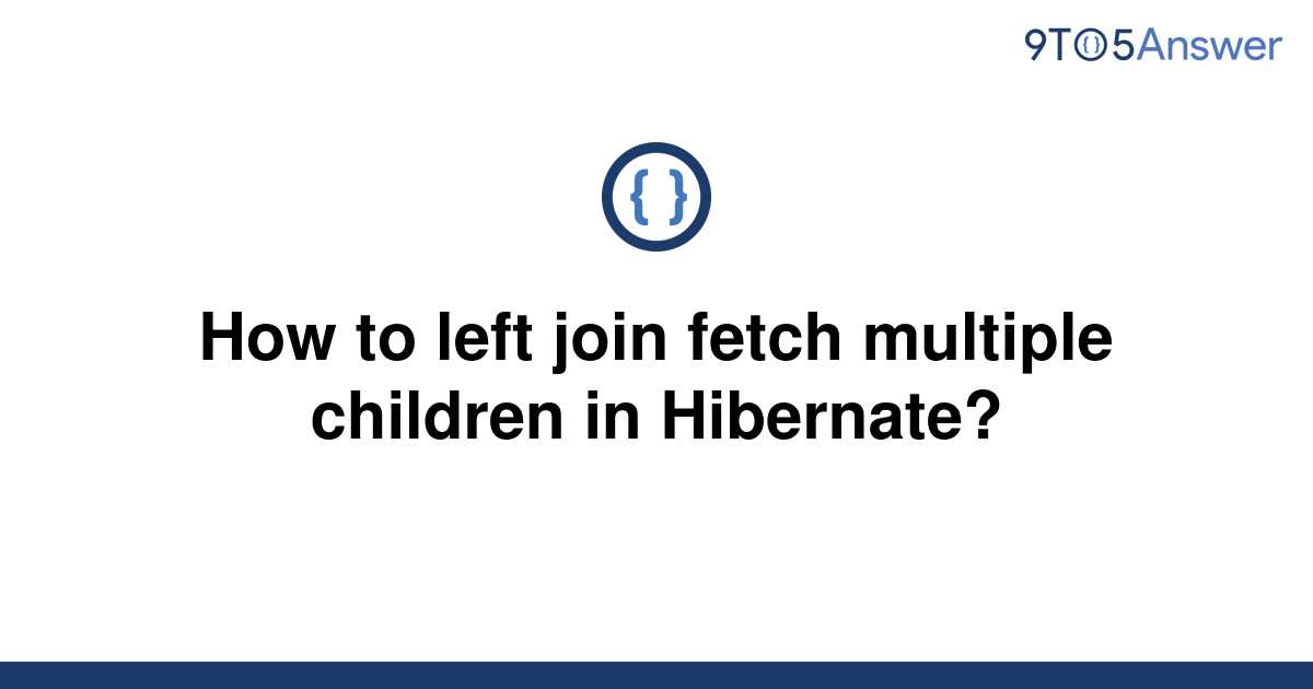 solved-how-to-left-join-fetch-multiple-children-in-9to5answer