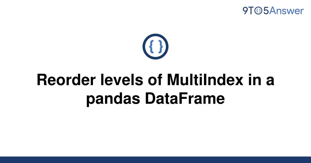 solved-reorder-levels-of-multiindex-in-a-pandas-9to5answer