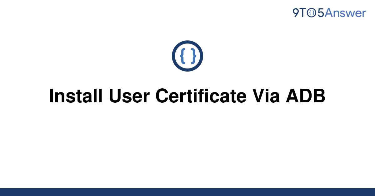 solved-install-user-certificate-via-adb-9to5answer