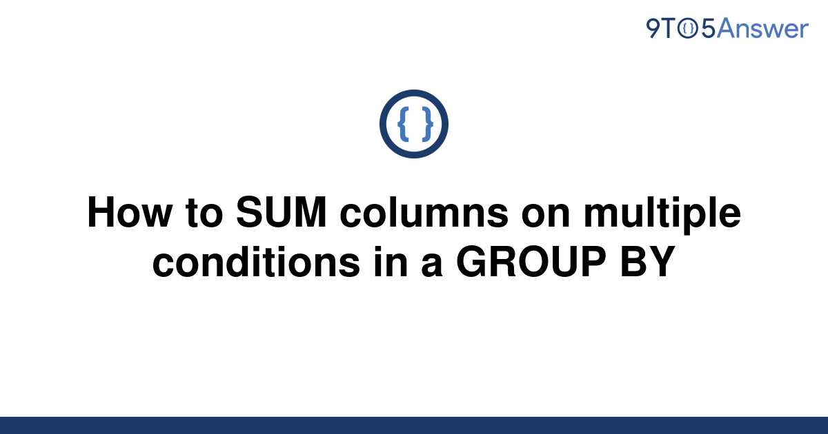 solved-how-to-sum-columns-on-multiple-conditions-in-a-9to5answer