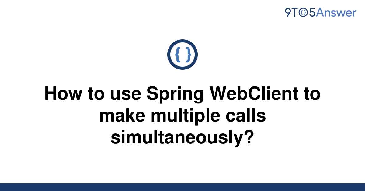 solved-how-to-use-spring-webclient-to-make-multiple-9to5answer