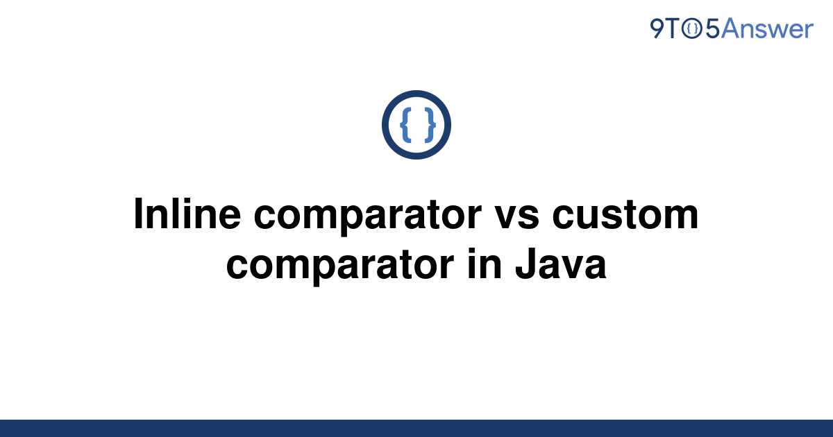 solved-inline-comparator-vs-custom-comparator-in-java-9to5answer