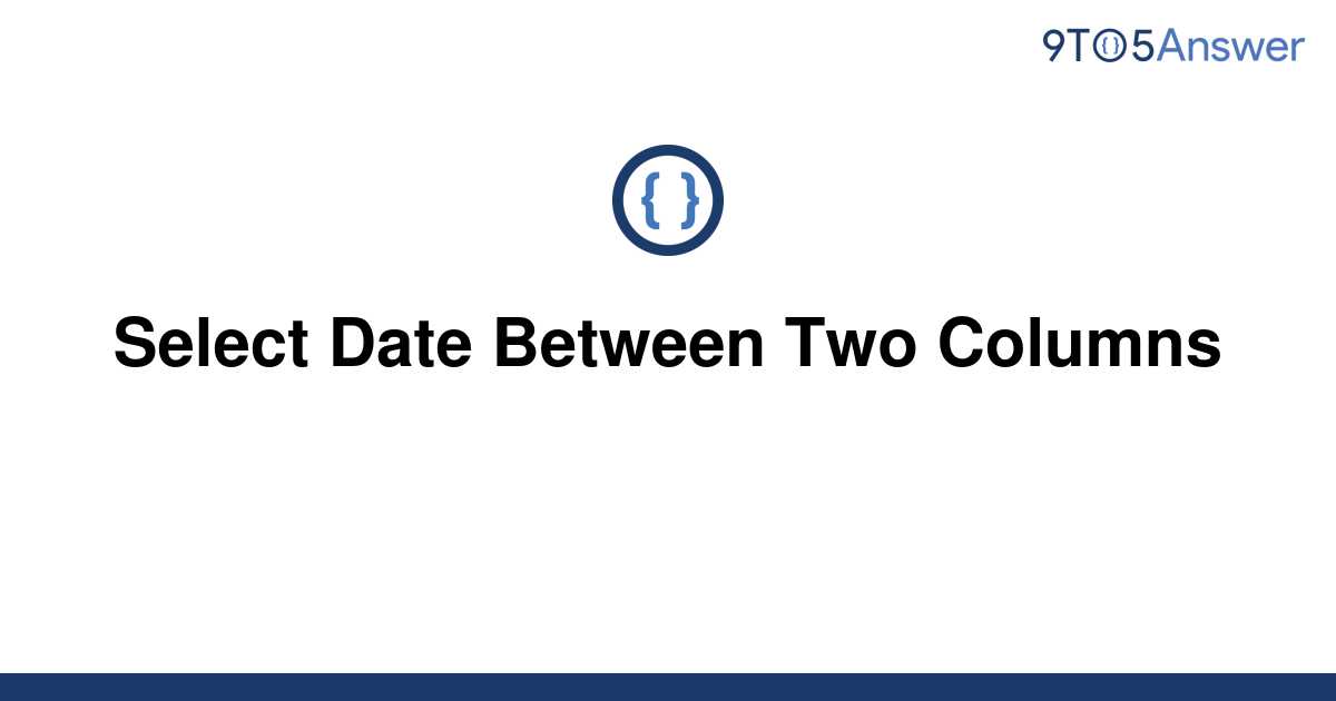 solved-select-date-between-two-columns-9to5answer