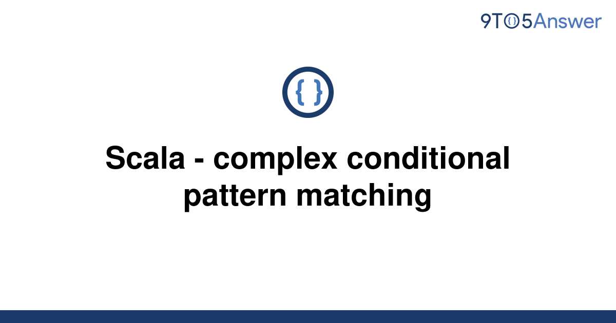 solved-scala-complex-conditional-pattern-matching-9to5answer