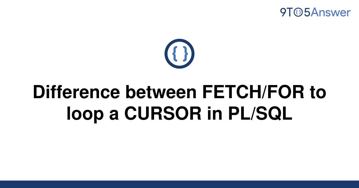  Solved Difference Between FETCH FOR To Loop A CURSOR In 9to5Answer