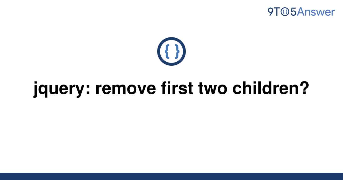 solved-jquery-remove-first-two-children-9to5answer