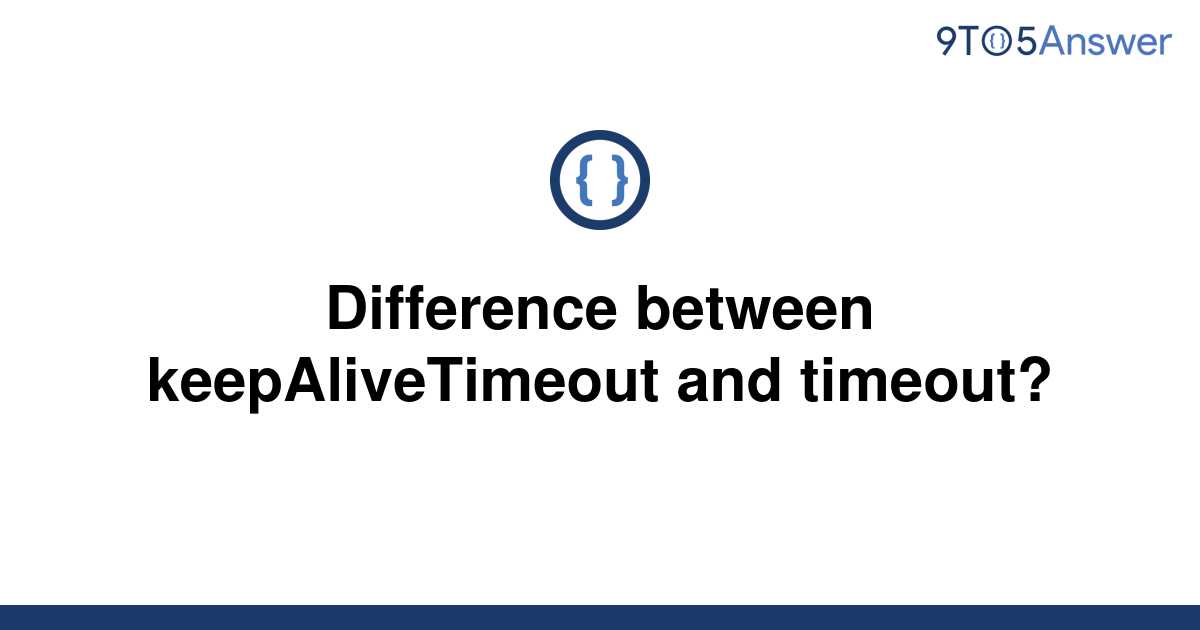 solved-difference-between-keepalivetimeout-and-timeout-9to5answer