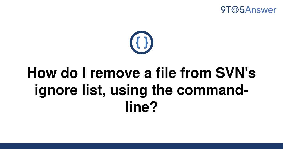 solved-how-do-i-remove-a-file-from-svn-s-ignore-list-9to5answer