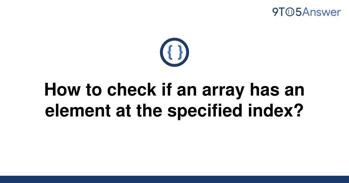 solved-how-to-check-if-an-array-has-an-element-at-the-9to5answer