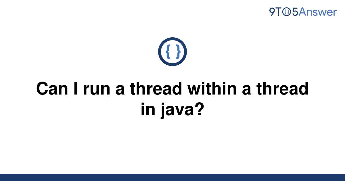 [Solved] Can I run a thread within a thread in java? | 9to5Answer