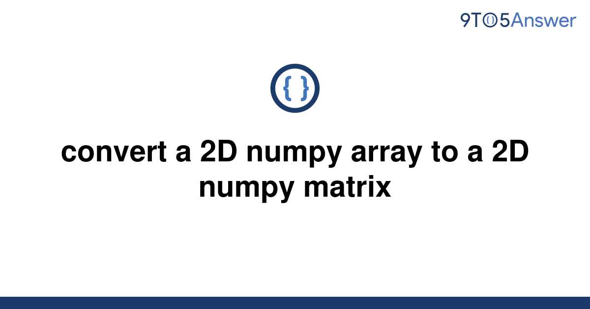 solved-convert-a-2d-numpy-array-to-a-2d-numpy-matrix-9to5answer