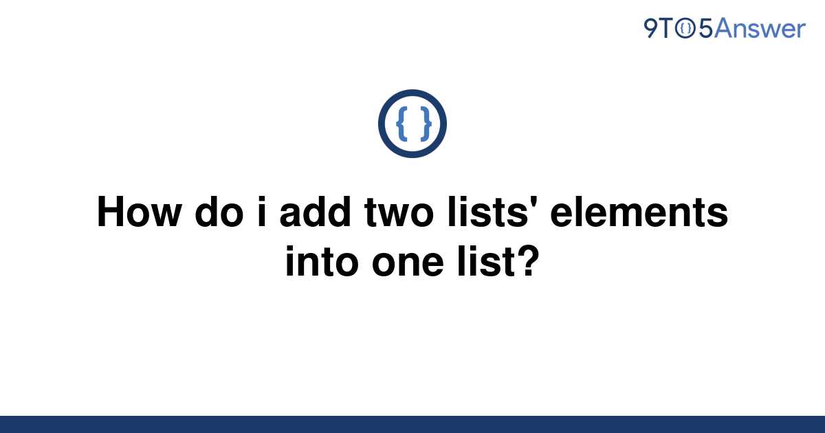 solved-how-do-i-add-two-lists-elements-into-one-list-9to5answer