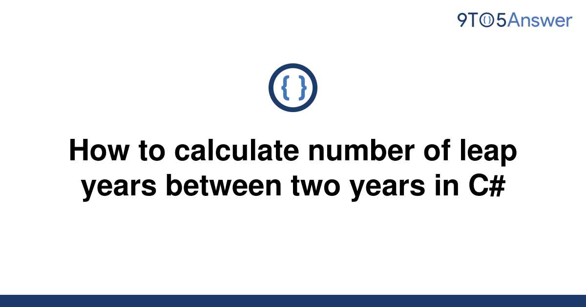  Solved How To Calculate Number Of Leap Years Between 9to5Answer