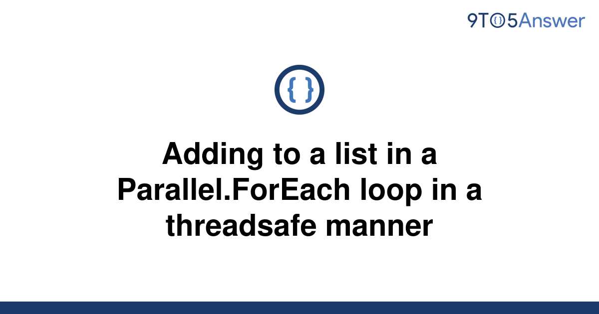 solved-adding-to-a-list-in-a-parallel-foreach-loop-in-a-9to5answer