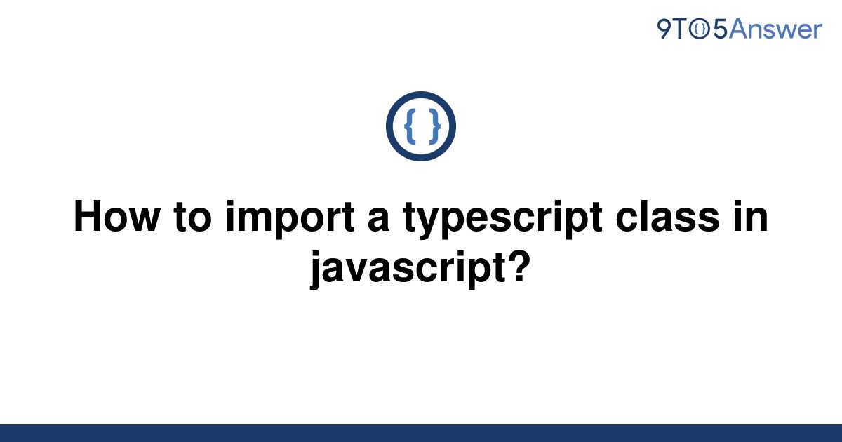 Solved How to import a typescript class in javascript? 9to5Answer