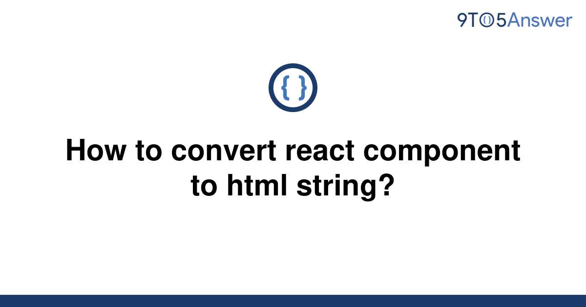 solved-how-to-convert-react-component-to-html-string-9to5answer