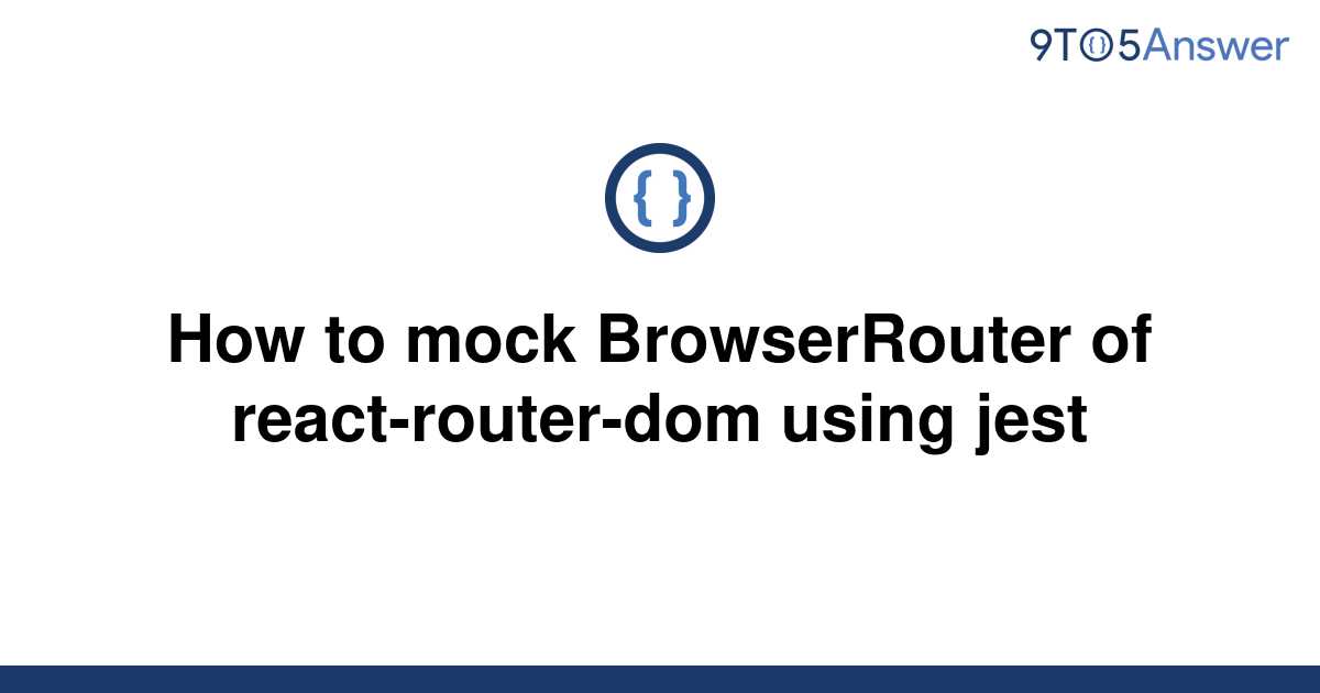 solved-how-to-mock-browserrouter-of-react-router-dom-9to5answer