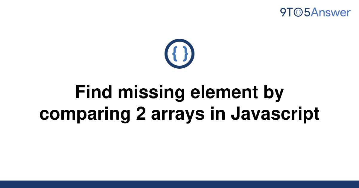 solved-find-missing-element-by-comparing-2-arrays-in-9to5answer