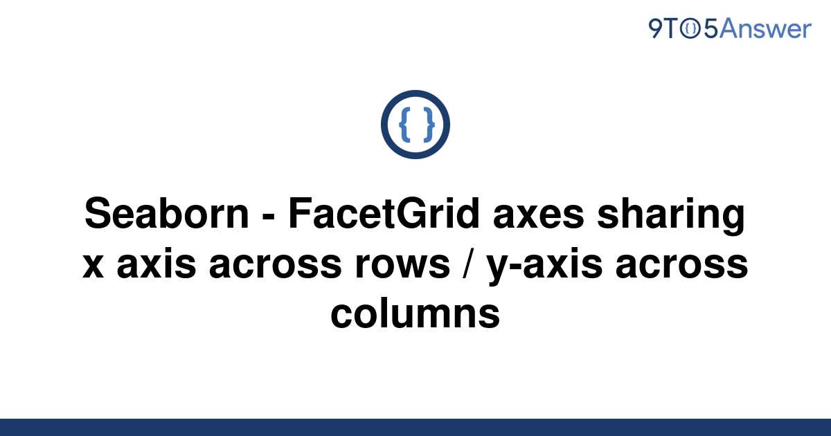 solved-seaborn-facetgrid-axes-sharing-x-axis-across-9to5answer