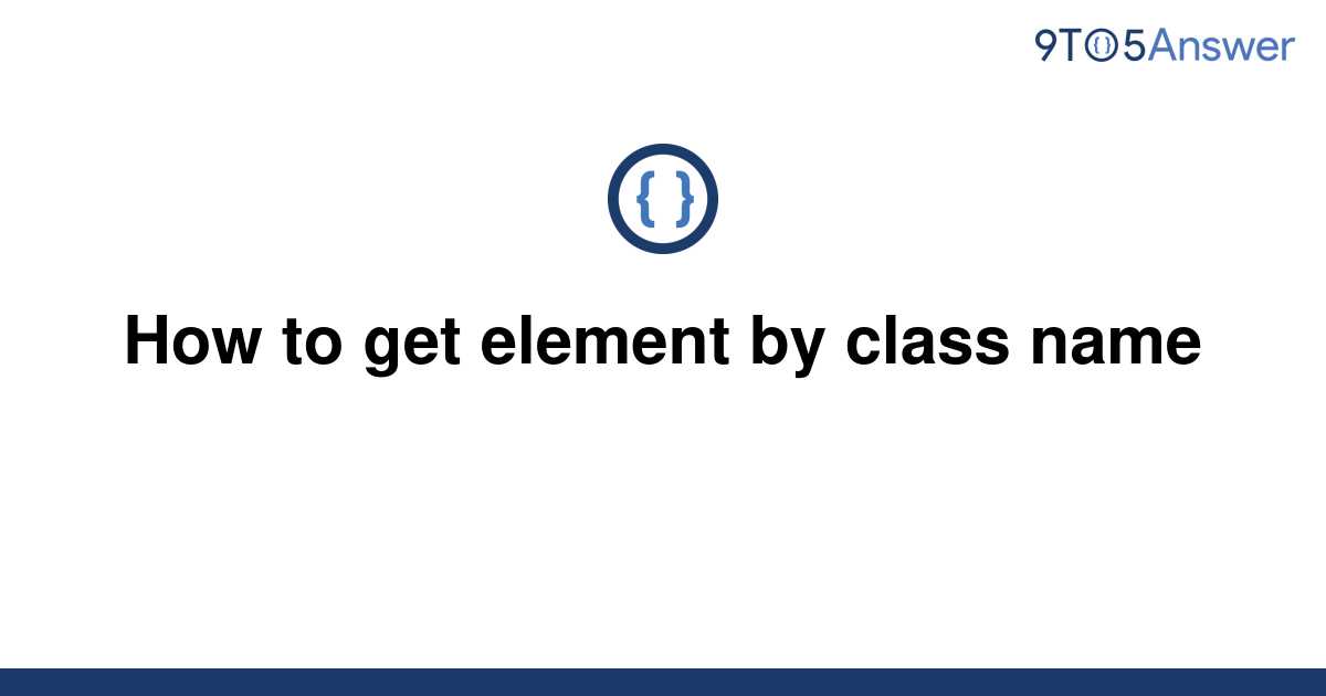 solved-how-to-get-element-by-class-name-9to5answer