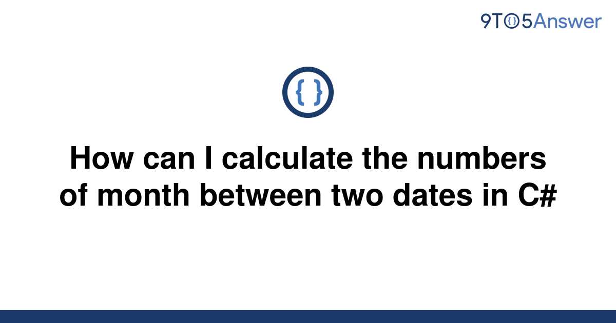 solved-how-can-i-calculate-the-numbers-of-month-between-9to5answer