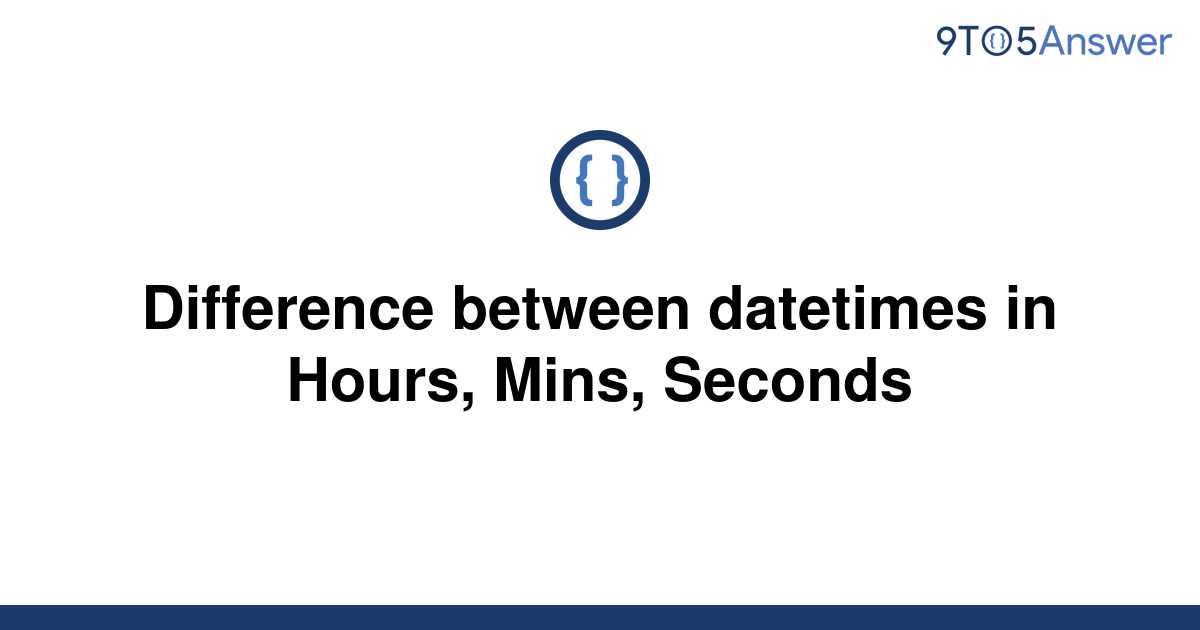 solved-difference-between-datetimes-in-hours-mins-9to5answer