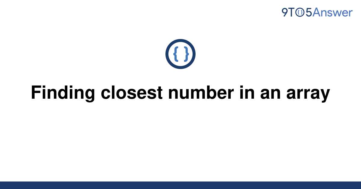 solved-finding-closest-number-in-an-array-9to5answer