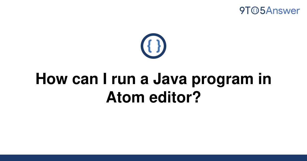 solved-how-can-i-run-a-java-program-in-atom-editor-9to5answer