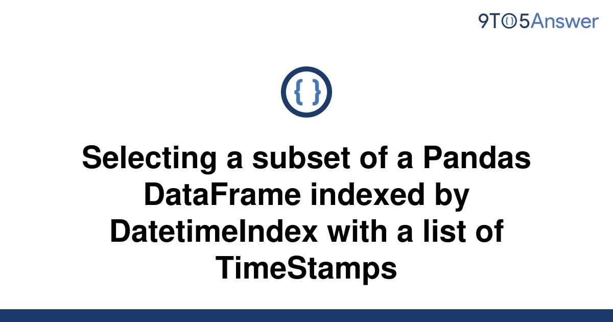 solved-selecting-a-subset-of-a-pandas-dataframe-indexed-9to5answer