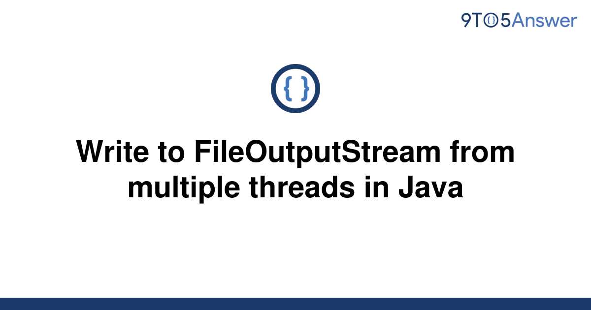 solved-write-to-fileoutputstream-from-multiple-threads-9to5answer